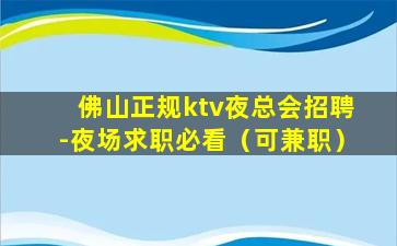 佛山正规ktv夜总会招聘-夜场求职必看（可兼职）