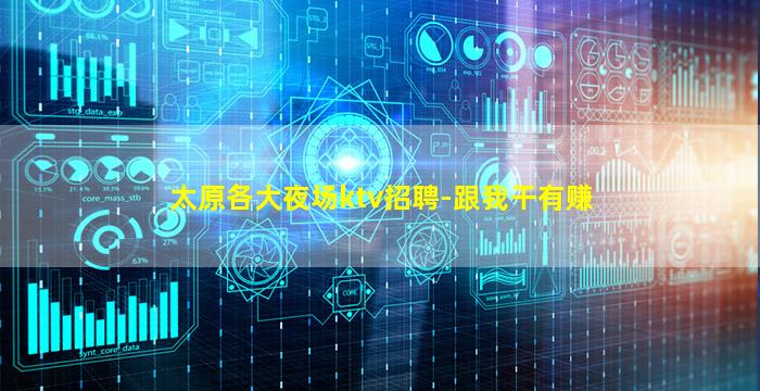 太原各大夜场ktv招聘-跟我干有赚